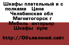 Шкафы плательный и с полками › Цена ­ 1 000 - Челябинская обл., Магнитогорск г. Мебель, интерьер » Шкафы, купе   